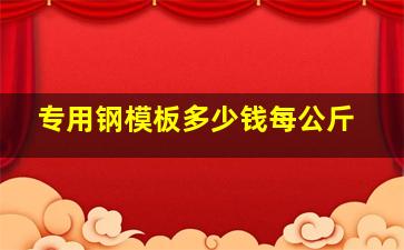 专用钢模板多少钱每公斤