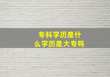 专科学历是什么学历是大专吗