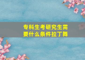 专科生考研究生需要什么条件拉丁舞