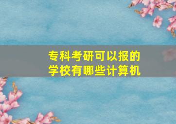 专科考研可以报的学校有哪些计算机