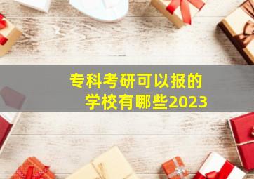 专科考研可以报的学校有哪些2023