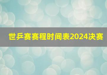 世乒赛赛程时间表2024决赛