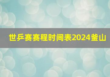 世乒赛赛程时间表2024釜山