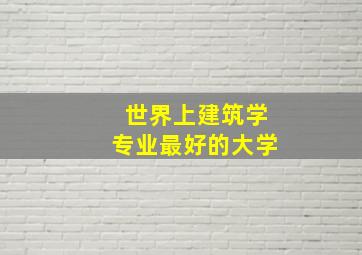 世界上建筑学专业最好的大学