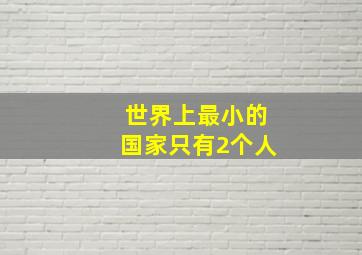 世界上最小的国家只有2个人