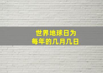 世界地球日为每年的几月几日