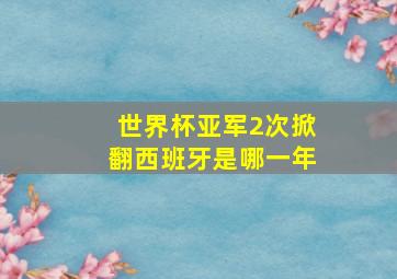 世界杯亚军2次掀翻西班牙是哪一年