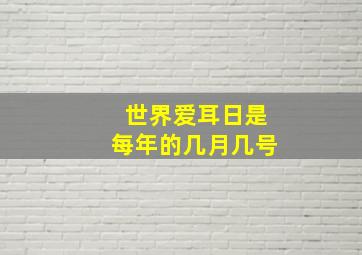 世界爱耳日是每年的几月几号