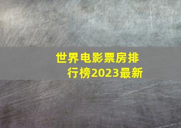 世界电影票房排行榜2023最新