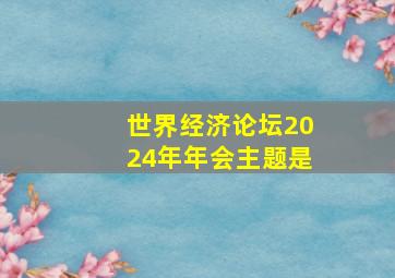 世界经济论坛2024年年会主题是