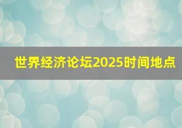 世界经济论坛2025时间地点