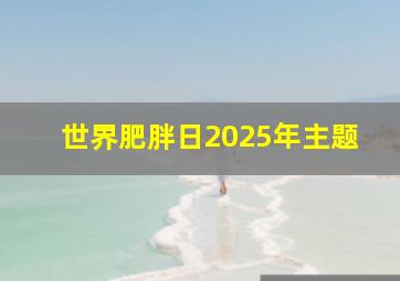 世界肥胖日2025年主题