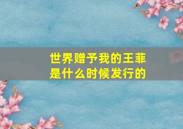 世界赠予我的王菲是什么时候发行的