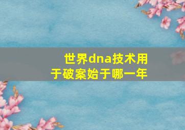 世界dna技术用于破案始于哪一年