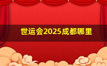 世运会2025成都哪里