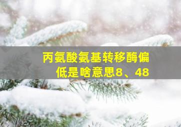 丙氨酸氨基转移酶偏低是啥意思8、48