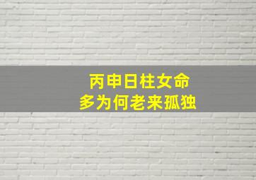 丙申日柱女命多为何老来孤独