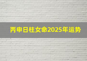 丙申日柱女命2025年运势