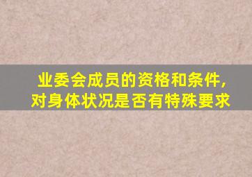 业委会成员的资格和条件,对身体状况是否有特殊要求