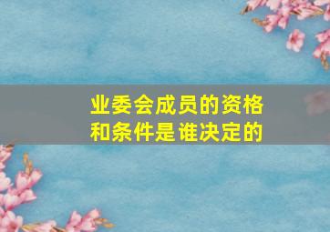 业委会成员的资格和条件是谁决定的