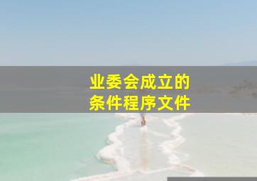 业委会成立的条件程序文件