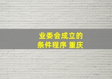 业委会成立的条件程序 重庆