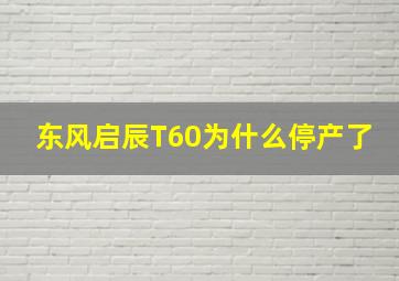 东风启辰T60为什么停产了