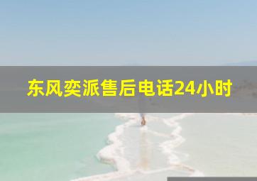 东风奕派售后电话24小时