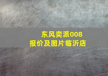 东风奕派008报价及图片临沂店