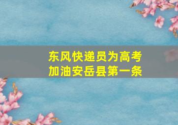 东风快递员为高考加油安岳县第一条