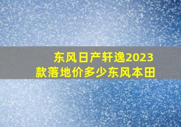 东风日产轩逸2023款落地价多少东风本田