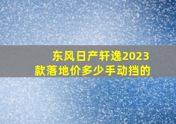 东风日产轩逸2023款落地价多少手动挡的