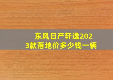 东风日产轩逸2023款落地价多少钱一辆