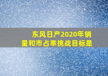 东风日产2020年销量和市占率挑战目标是