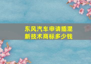 东风汽车申请插混新技术商标多少钱