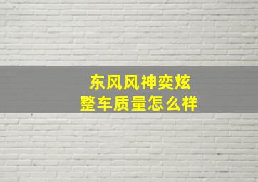 东风风神奕炫整车质量怎么样