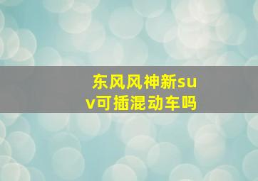 东风风神新suv可插混动车吗