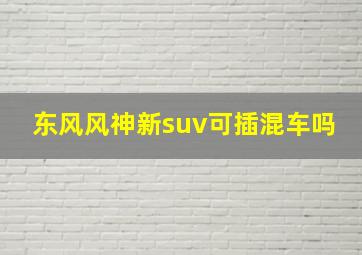 东风风神新suv可插混车吗