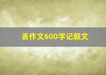 丢作文600字记叙文