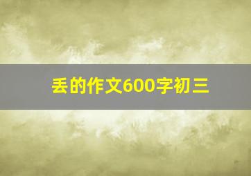 丢的作文600字初三