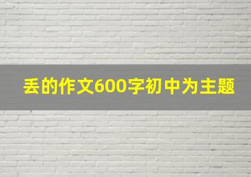 丢的作文600字初中为主题