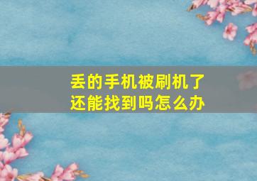 丢的手机被刷机了还能找到吗怎么办