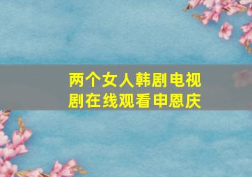 两个女人韩剧电视剧在线观看申恩庆