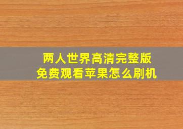 两人世界高清完整版免费观看苹果怎么刷机