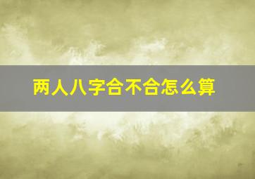 两人八字合不合怎么算