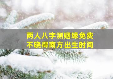 两人八字测姻缘免费不晓得南方出生时间