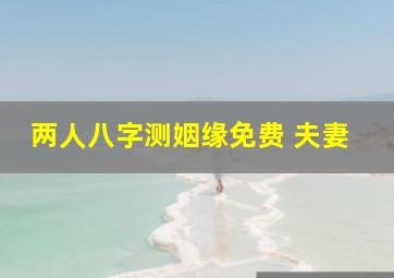 两人八字测姻缘免费 夫妻