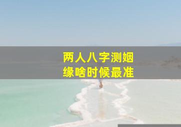 两人八字测姻缘啥时候最准