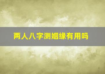 两人八字测姻缘有用吗