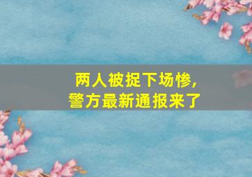 两人被捉下场惨,警方最新通报来了